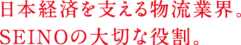 日本経済を支える物流業界。SEINOの大切な役割。